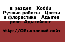  в раздел : Хобби. Ручные работы » Цветы и флористика . Адыгея респ.,Адыгейск г.